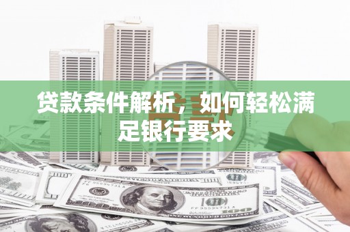 明溪贷款条件解析，如何轻松满足银行要求