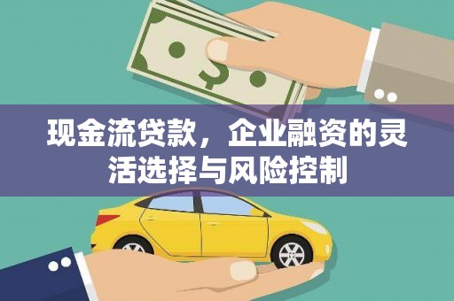 明溪现金流贷款，企业融资的灵活选择与风险控制