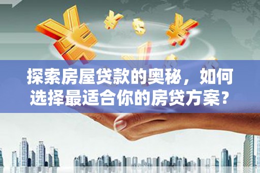 明溪探索房屋贷款的奥秘，如何选择最适合你的房贷方案？