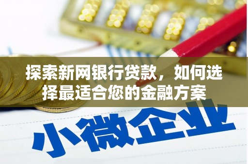 明溪探索新网银行贷款，如何选择最适合您的金融方案
