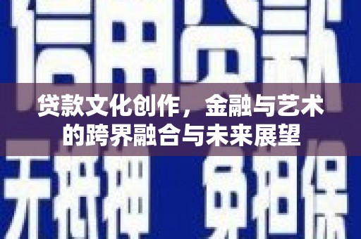 明溪贷款文化创作，金融与艺术的跨界融合与未来展望