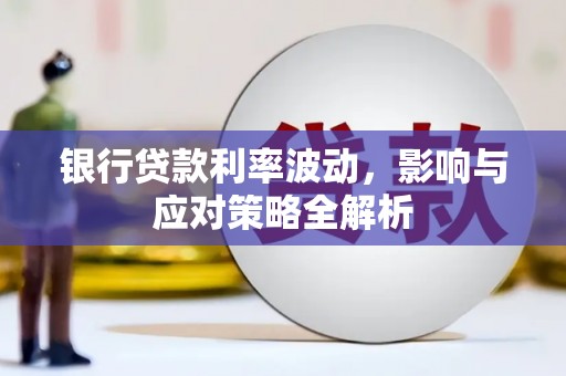 明溪银行贷款利率波动，影响与应对策略全解析