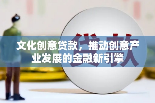 明溪文化创意贷款，推动创意产业发展的金融新引擎