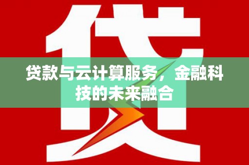 明溪贷款与云计算服务，金融科技的未来融合