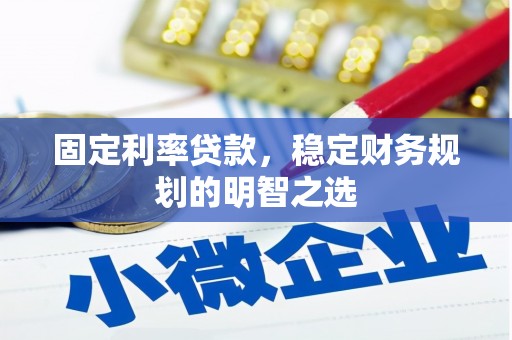 明溪固定利率贷款，稳定财务规划的明智之选