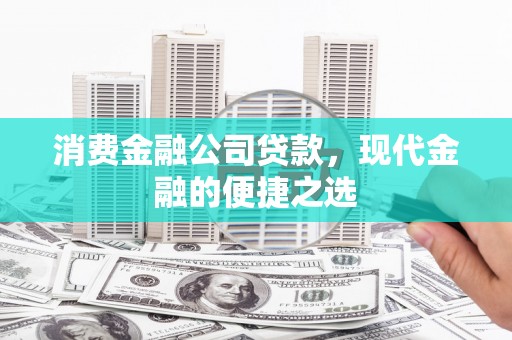 明溪消费金融公司贷款，现代金融的便捷之选