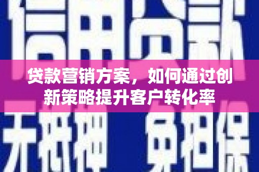 明溪贷款营销方案，如何通过创新策略提升客户转化率