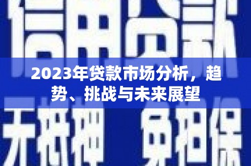 明溪2023年贷款市场分析，趋势、挑战与未来展望
