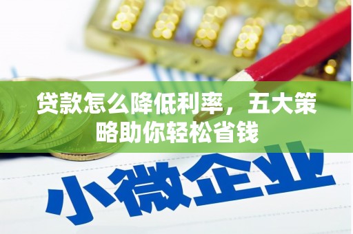 明溪贷款怎么降低利率，五大策略助你轻松省钱