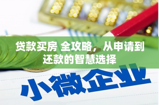 明溪贷款买房 全攻略，从申请到还款的智慧选择