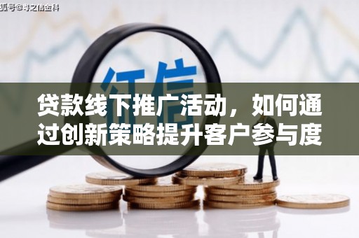 明溪贷款线下推广活动，如何通过创新策略提升客户参与度