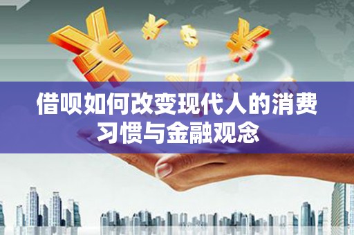 明溪借呗如何改变现代人的消费习惯与金融观念