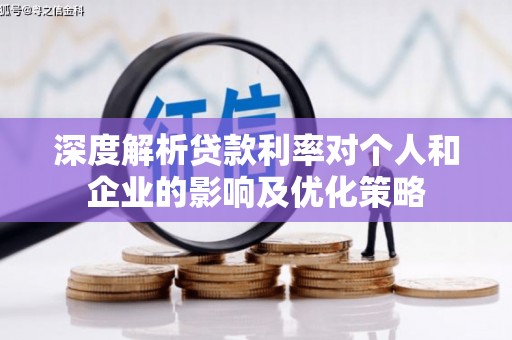 明溪深度解析贷款利率对个人和企业的影响及优化策略