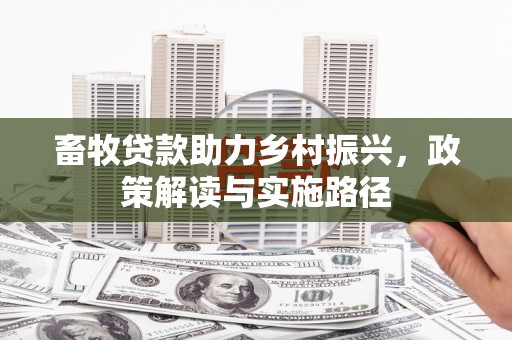 明溪畜牧贷款助力乡村振兴，政策解读与实施路径