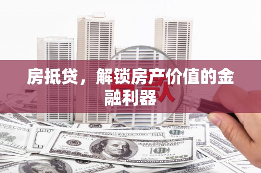 明溪房抵贷，解锁房产价值的金融利器