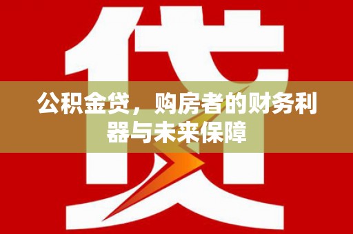 明溪公积金贷，购房者的财务利器与未来保障