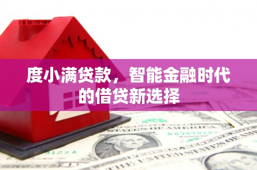 明溪度小满贷款，智能金融时代的借贷新选择