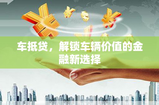 明溪车抵贷，解锁车辆价值的金融新选择