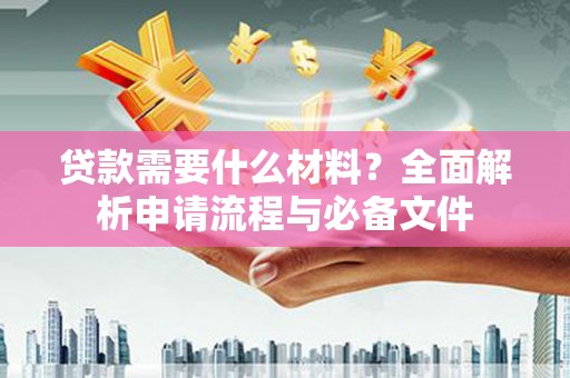明溪贷款需要什么材料？全面解析申请流程与必备文件