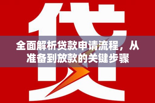 明溪全面解析贷款申请流程，从准备到放款的关键步骤