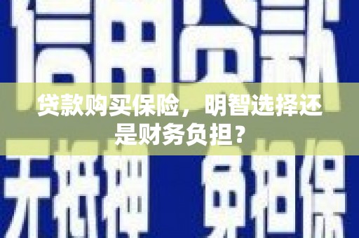 明溪贷款购买保险，明智选择还是财务负担？