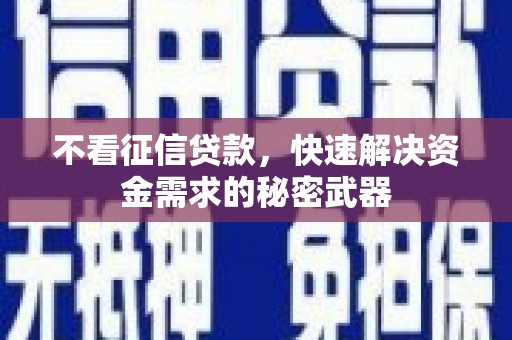 明溪不看征信贷款，快速解决资金需求的秘密武器