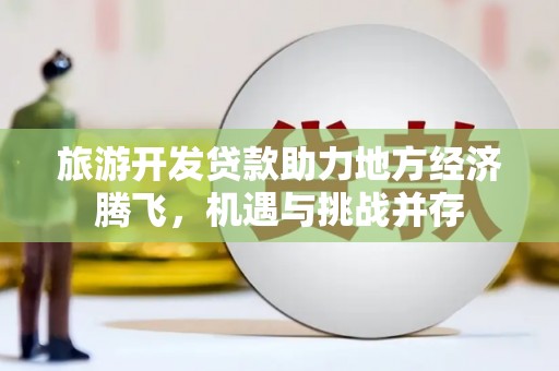 明溪旅游开发贷款助力地方经济腾飞，机遇与挑战并存