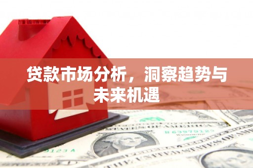 明溪贷款市场分析，洞察趋势与未来机遇