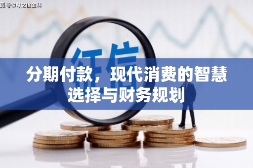 明溪分期付款，现代消费的智慧选择与财务规划