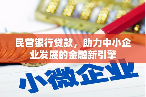 明溪民营银行贷款，助力中小企业发展的金融新引擎