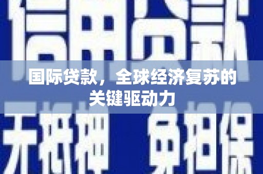 明溪国际贷款，全球经济复苏的关键驱动力