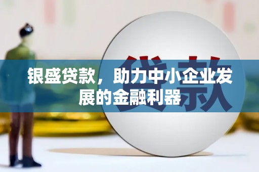 明溪银盛贷款，助力中小企业发展的金融利器