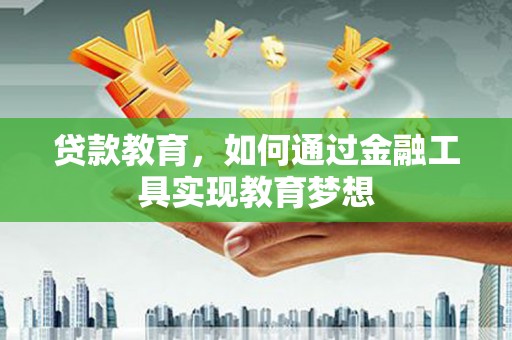 明溪贷款教育，如何通过金融工具实现教育梦想