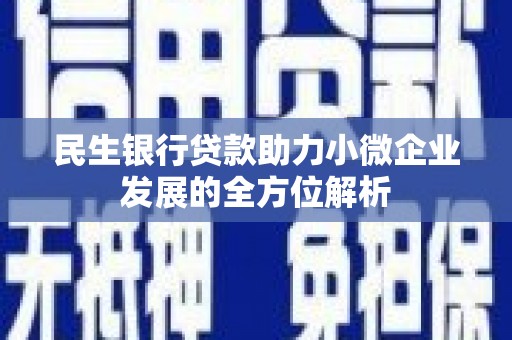 明溪民生银行贷款助力小微企业发展的全方位解析