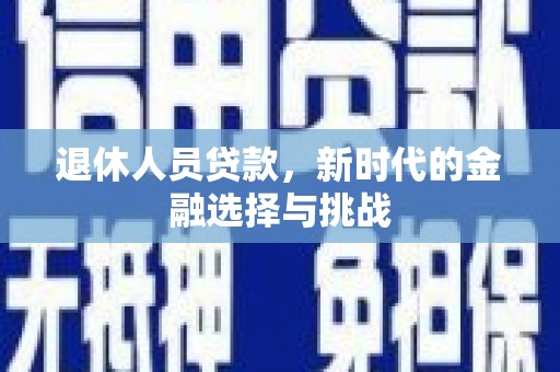 明溪退休人员贷款，新时代的金融选择与挑战