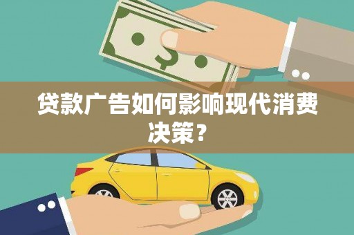 明溪贷款广告如何影响现代消费决策？