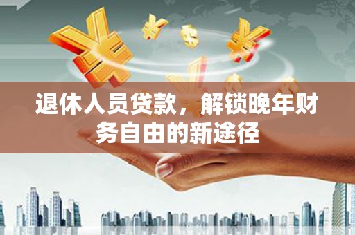 明溪退休人员贷款，解锁晚年财务自由的新途径
