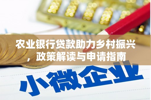 明溪农业银行贷款助力乡村振兴，政策解读与申请指南