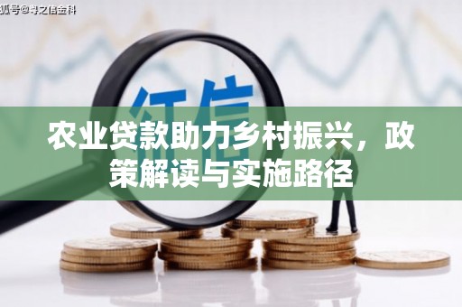 明溪农业贷款助力乡村振兴，政策解读与实施路径