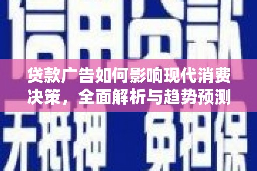 明溪贷款广告如何影响现代消费决策，全面解析与趋势预测