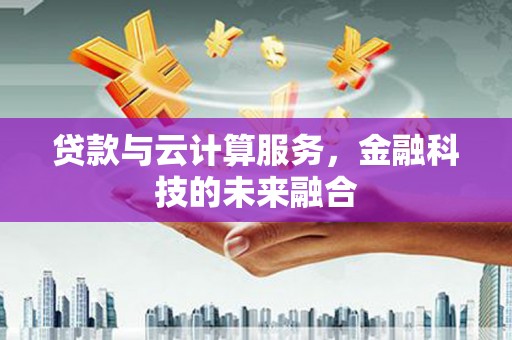明溪贷款与云计算服务，金融科技的未来融合
