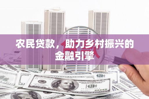 明溪农民贷款，助力乡村振兴的金融引擎