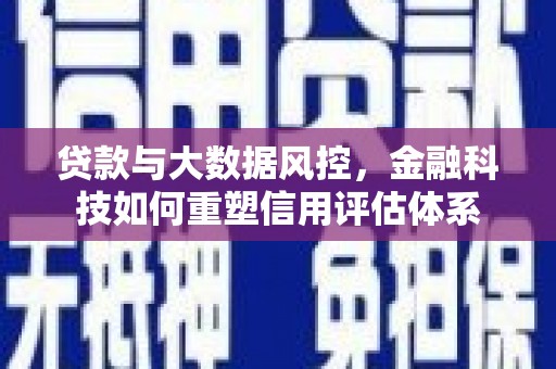 明溪贷款与大数据风控，金融科技如何重塑信用评估体系