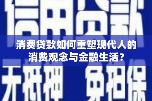 明溪消费贷款如何重塑现代人的消费观念与金融生活？