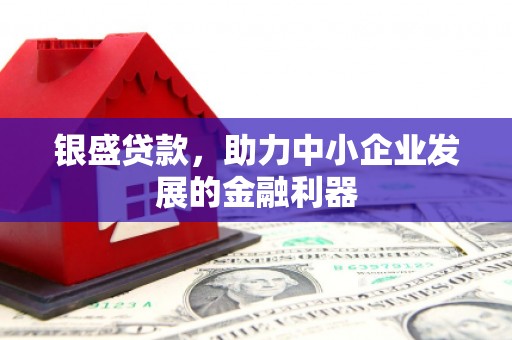 明溪银盛贷款，助力中小企业发展的金融利器