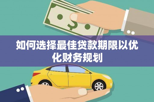 明溪如何选择最佳贷款期限以优化财务规划