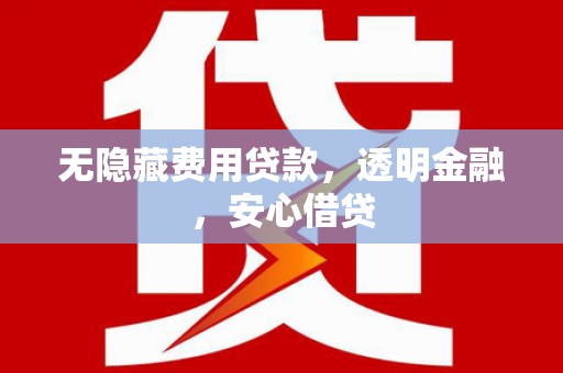 明溪无隐藏费用贷款，透明金融，安心借贷
