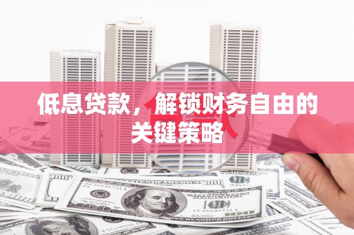 明溪低息贷款，解锁财务自由的关键策略