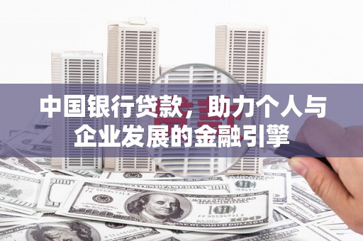 明溪中国银行贷款，助力个人与企业发展的金融引擎