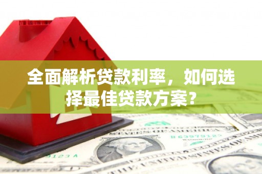 明溪全面解析贷款利率，如何选择最佳贷款方案？